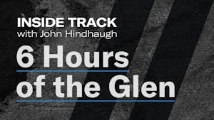 Six Hours of the Glen | Inside Track with John Hindhaugh